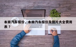 本田汽车报价，本田汽车报价及图片大全费用表 ？