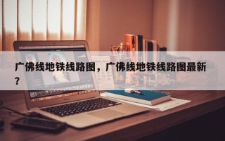 广佛线地铁线路图，广佛线地铁线路图最新 ？