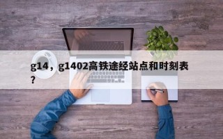 g14，g1402高铁途经站点和时刻表 ？