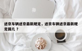 进京车辆进京最新规定，进京车辆进京最新规定国几 ？