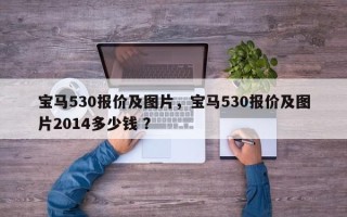 宝马530报价及图片，宝马530报价及图片2014多少钱 ？