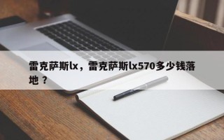 雷克萨斯lx，雷克萨斯lx570多少钱落地 ？