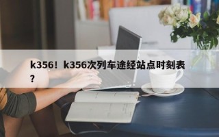 k356！k356次列车途经站点时刻表 ？