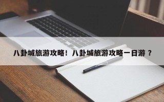 八卦城旅游攻略！八卦城旅游攻略一日游 ？