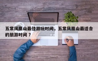 五常凤凰山最佳游玩时间，五常凤凰山最适合的旅游时间 ？