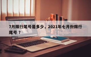7月限行尾号是多少，2021年七月份限行尾号 ？