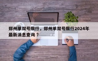 郑州单双号限行，郑州单双号限行2024年最新消息查询 ？