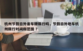 杭州节假日外省车牌限行吗，节假日外地车杭州限行时间和范围 ？