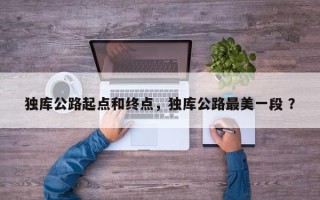 独库公路起点和终点，独库公路最美一段 ？