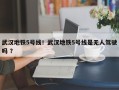 武汉地铁5号线！武汉地铁5号线是无人驾驶吗 ？