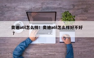 奥迪a6l怎么样！奥迪a6l怎么样好不好 ？