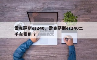 雷克萨斯es240，雷克萨斯es240二手车费用 ？