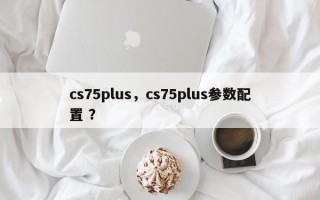 cs75plus，cs75plus参数配置 ？