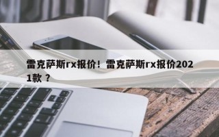 雷克萨斯rx报价！雷克萨斯rx报价2021款 ？