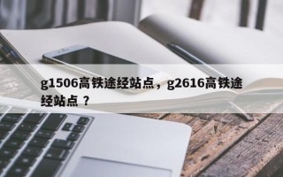 g1506高铁途经站点，g2616高铁途经站点 ？