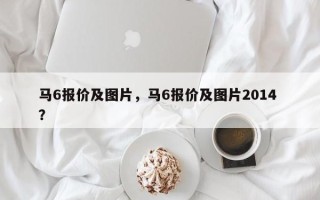 马6报价及图片，马6报价及图片2014 ？