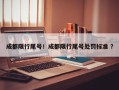 成都限行尾号！成都限行尾号处罚标准 ？