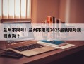 兰州市限号！兰州市限号2025最新限号规则查询 ？