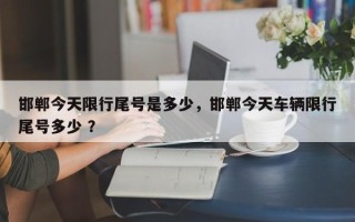 邯郸今天限行尾号是多少，邯郸今天车辆限行尾号多少 ？