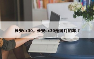 长安cx30，长安cx30是国几的车 ？
