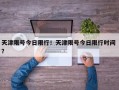 天津限号今日限行！天津限号今日限行时间 ？