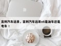 吉利汽车远景，吉利汽车远景x6是油车还是电车 ！