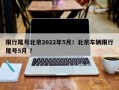 限行尾号北京2022年5月！北京车辆限行尾号5月 ？