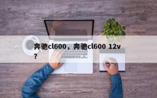奔驰cl600，奔驰cl600 12v ？