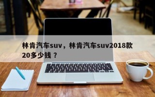林肯汽车suv，林肯汽车suv2018款20多少钱 ？