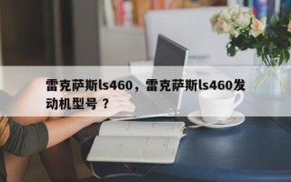 雷克萨斯ls460，雷克萨斯ls460发动机型号 ？