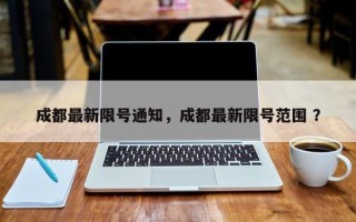 成都最新限号通知，成都最新限号范围 ？