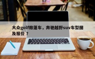 大众golf敞篷车，奔驰越野suv车型图及报价 ？