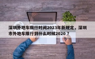 深圳外地车限行时间2023年新规定，深圳市外地车限行到什么时候2020 ？