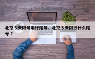 北京今天限号限行尾号，北京今天限行什么尾号 ？