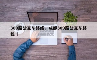 309路公交车路线，成都309路公交车路线 ？