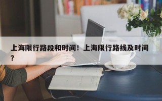 上海限行路段和时间！上海限行路线及时间 ？