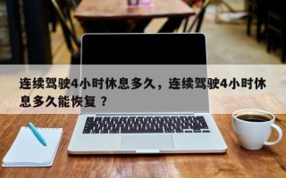 连续驾驶4小时休息多久，连续驾驶4小时休息多久能恢复 ？