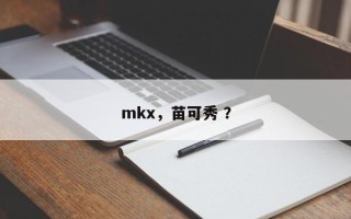 mkx，苗可秀 ？