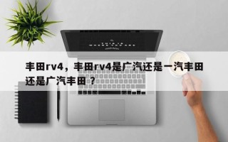 丰田rv4，丰田rv4是广汽还是一汽丰田还是广汽丰田 ？