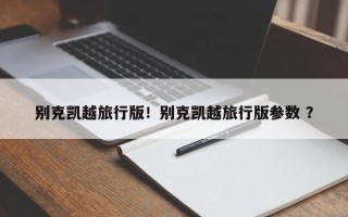 别克凯越旅行版！别克凯越旅行版参数 ？