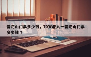 普陀山门票多少钱，70岁老人一普陀山门票多少钱 ？