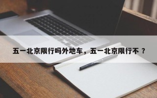 五一北京限行吗外地车，五一北京限行不 ？
