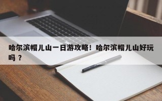 哈尔滨帽儿山一日游攻略！哈尔滨帽儿山好玩吗 ？