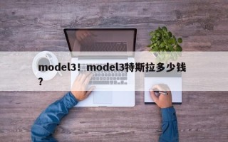 model3！model3特斯拉多少钱 ？