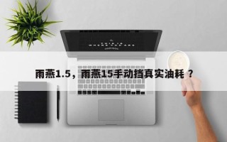 雨燕1.5，雨燕15手动挡真实油耗 ？