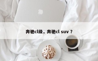 奔驰cl级，奔驰cl suv ？