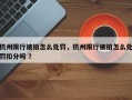 杭州限行被拍怎么处罚，杭州限行被拍怎么处罚扣分吗 ？