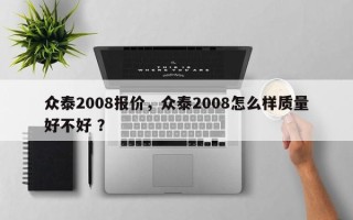 众泰2008报价，众泰2008怎么样质量好不好 ？
