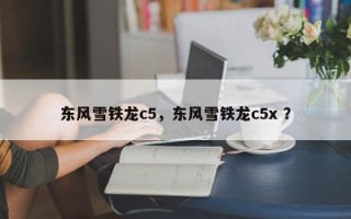 东风雪铁龙c5，东风雪铁龙c5x ？
