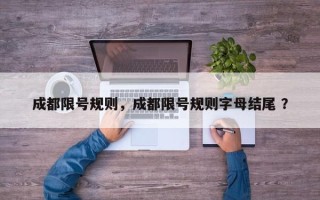 成都限号规则，成都限号规则字母结尾 ？